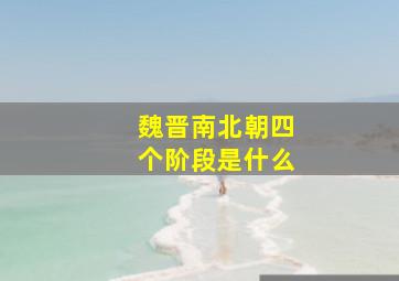 魏晋南北朝四个阶段是什么