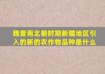 魏晋南北朝时期新疆地区引入的新的农作物品种是什么