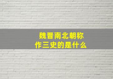 魏晋南北朝称作三史的是什么