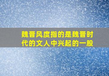 魏晋风度指的是魏晋时代的文人中兴起的一股