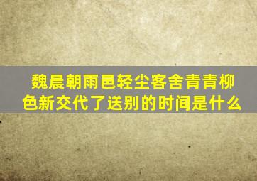 魏晨朝雨邑轻尘客舍青青柳色新交代了送别的时间是什么