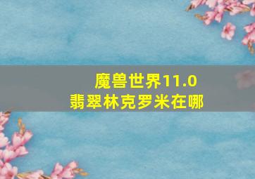 魔兽世界11.0翡翠林克罗米在哪