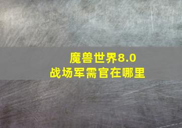 魔兽世界8.0战场军需官在哪里