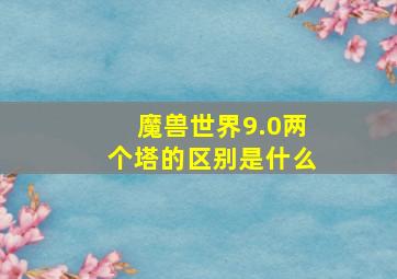 魔兽世界9.0两个塔的区别是什么