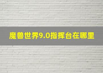 魔兽世界9.0指挥台在哪里