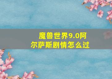 魔兽世界9.0阿尔萨斯剧情怎么过