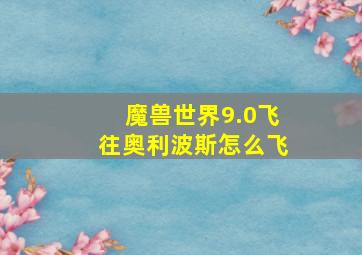 魔兽世界9.0飞往奥利波斯怎么飞