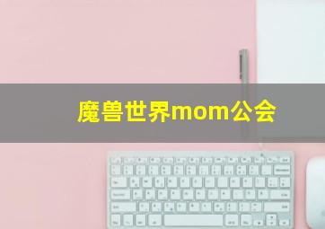 魔兽世界mom公会