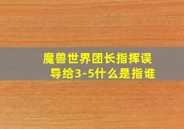 魔兽世界团长指挥误导给3-5什么是指谁