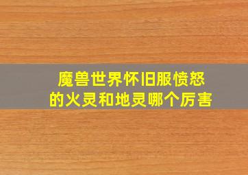 魔兽世界怀旧服愤怒的火灵和地灵哪个厉害