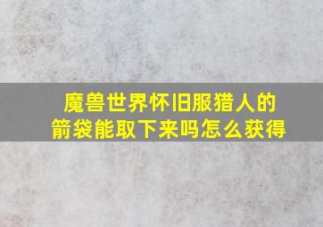 魔兽世界怀旧服猎人的箭袋能取下来吗怎么获得