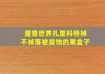 魔兽世界扎里科特掉不掉落被腐蚀的黑盒子