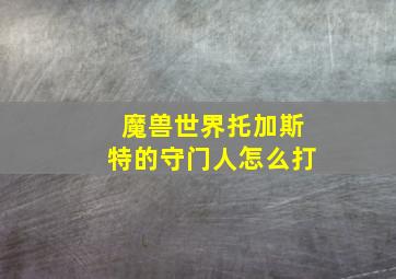 魔兽世界托加斯特的守门人怎么打