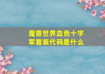 魔兽世界血色十字军套装代码是什么