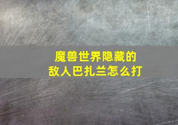 魔兽世界隐藏的敌人巴扎兰怎么打