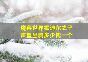 魔兽世界霍迪尔之子声望坐骑多少钱一个