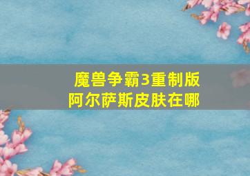 魔兽争霸3重制版阿尔萨斯皮肤在哪