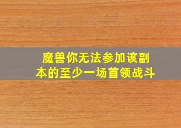 魔兽你无法参加该副本的至少一场首领战斗