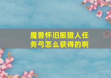 魔兽怀旧服猎人任务弓怎么获得的啊