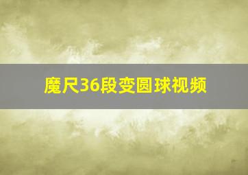 魔尺36段变圆球视频