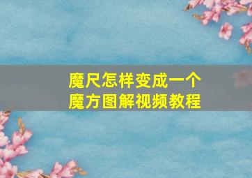 魔尺怎样变成一个魔方图解视频教程