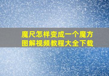 魔尺怎样变成一个魔方图解视频教程大全下载