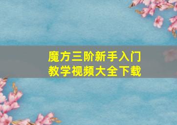 魔方三阶新手入门教学视频大全下载