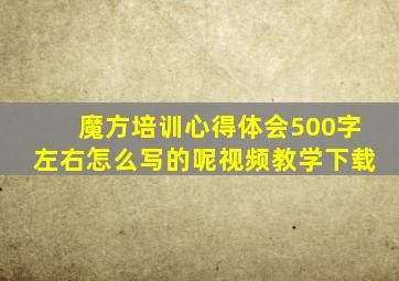 魔方培训心得体会500字左右怎么写的呢视频教学下载