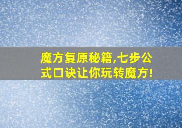 魔方复原秘籍,七步公式口诀让你玩转魔方!