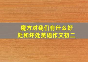 魔方对我们有什么好处和坏处英语作文初二