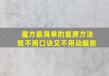 魔方最简单的复原方法既不用口诀又不用动脑筋