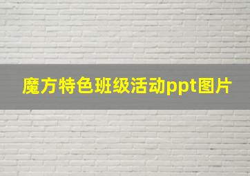 魔方特色班级活动ppt图片