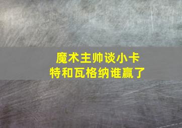 魔术主帅谈小卡特和瓦格纳谁赢了