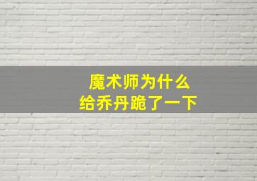 魔术师为什么给乔丹跪了一下