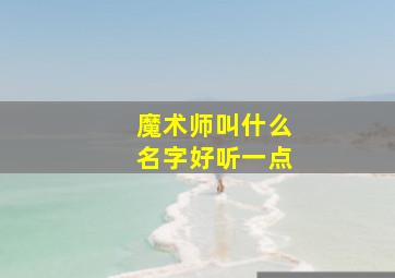 魔术师叫什么名字好听一点