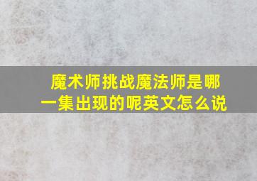 魔术师挑战魔法师是哪一集出现的呢英文怎么说