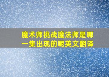 魔术师挑战魔法师是哪一集出现的呢英文翻译