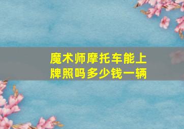 魔术师摩托车能上牌照吗多少钱一辆