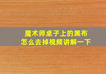 魔术师桌子上的黑布怎么去掉视频讲解一下