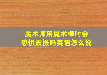 魔术师用魔术棒时会恐惧震慑吗英语怎么说