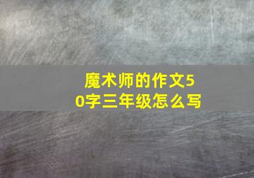 魔术师的作文50字三年级怎么写