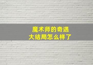 魔术师的奇遇大结局怎么样了