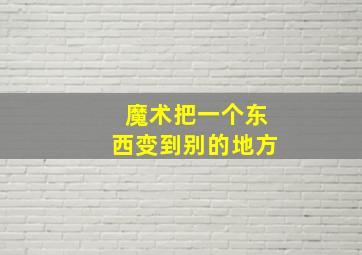 魔术把一个东西变到别的地方