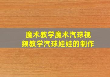 魔术教学魔术汽球视频教学汽球娃娃的制作