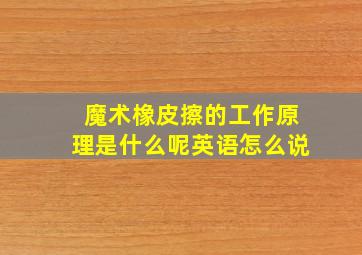 魔术橡皮擦的工作原理是什么呢英语怎么说