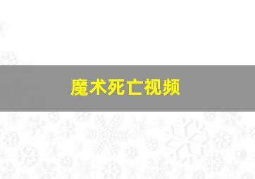 魔术死亡视频