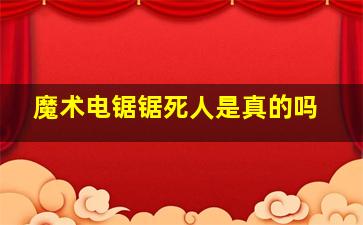 魔术电锯锯死人是真的吗