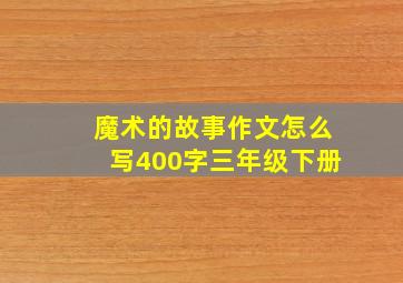 魔术的故事作文怎么写400字三年级下册