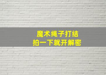 魔术绳子打结拍一下就开解密