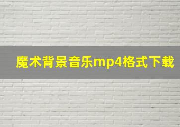 魔术背景音乐mp4格式下载